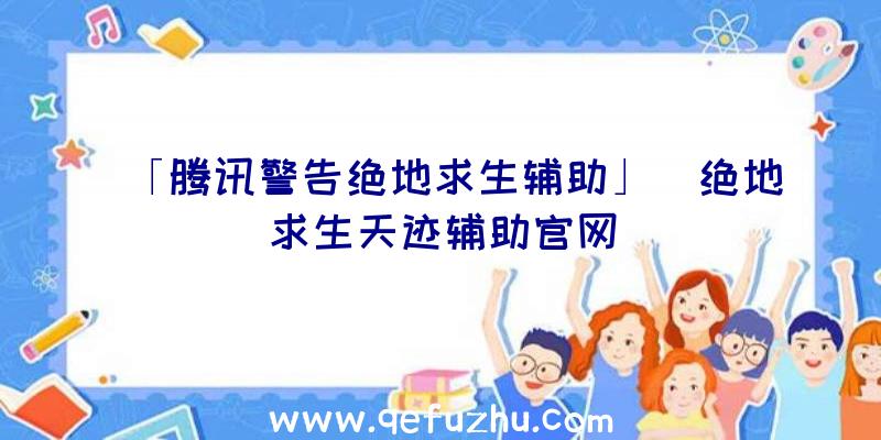 「腾讯警告绝地求生辅助」|绝地求生天迹辅助官网